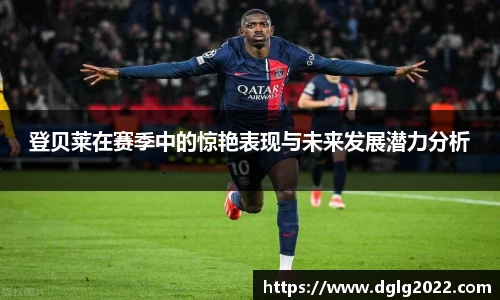 登贝莱在赛季中的惊艳表现与未来发展潜力分析